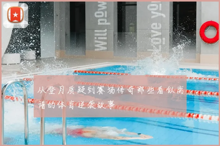 从登月质疑到赛场传奇那些看似离谱的体育逆袭故事