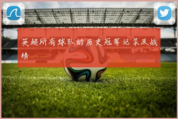 英超所有球队的历史冠军记录及战绩