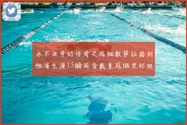 永不放弃的传奇之路细数萨拉赫利物浦生涯15瞬间含戴皇冠晒奖杯经典