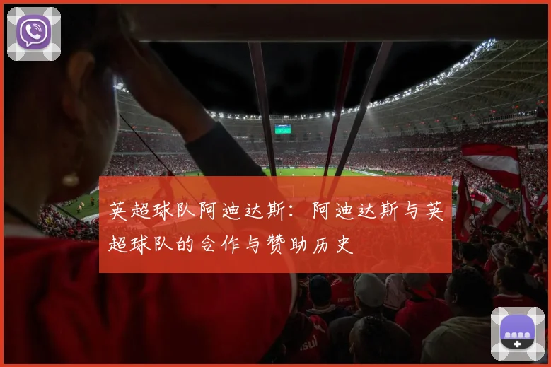 英超球队阿迪达斯：阿迪达斯与英超球队的合作与赞助历史