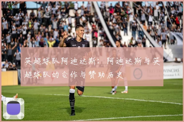 英超球队阿迪达斯：阿迪达斯与英超球队的合作与赞助历史